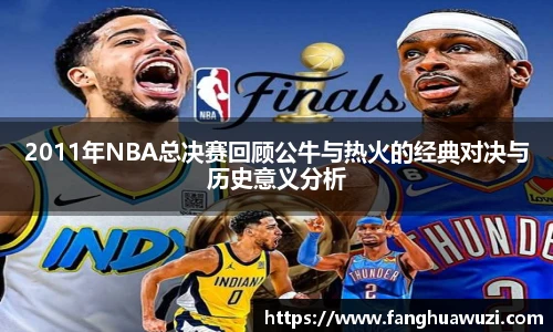 2011年NBA总决赛回顾公牛与热火的经典对决与历史意义分析
