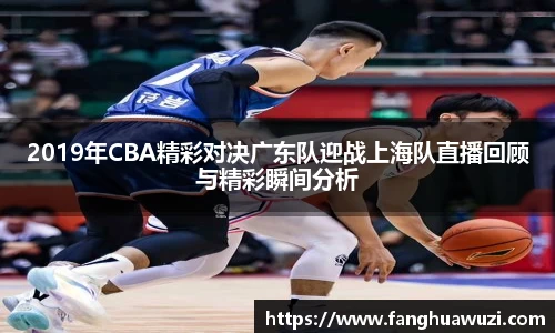 2019年CBA精彩对决广东队迎战上海队直播回顾与精彩瞬间分析