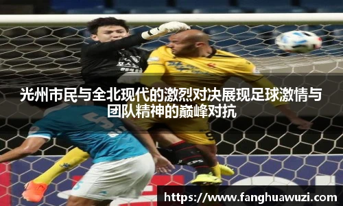 光州市民与全北现代的激烈对决展现足球激情与团队精神的巅峰对抗