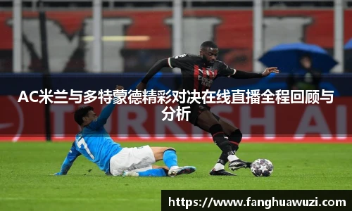 AC米兰与多特蒙德精彩对决在线直播全程回顾与分析