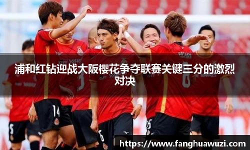 浦和红钻迎战大阪樱花争夺联赛关键三分的激烈对决