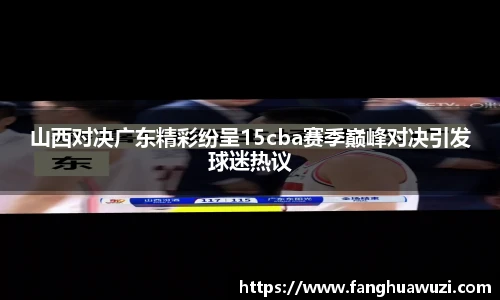 山西对决广东精彩纷呈15cba赛季巅峰对决引发球迷热议