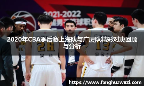 2020年CBA季后赛上海队与广厦队精彩对决回顾与分析