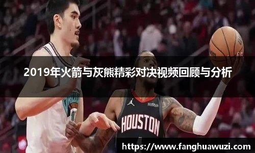 2019年火箭与灰熊精彩对决视频回顾与分析