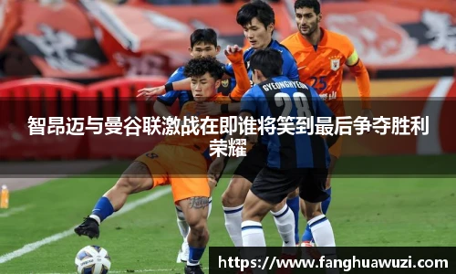 智昂迈与曼谷联激战在即谁将笑到最后争夺胜利荣耀