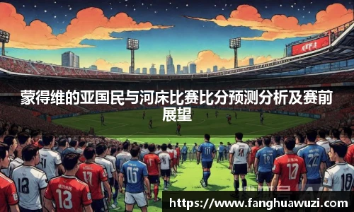 蒙得维的亚国民与河床比赛比分预测分析及赛前展望