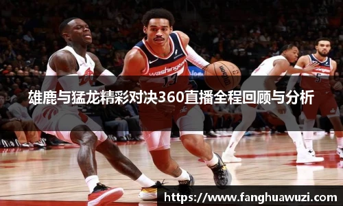 雄鹿与猛龙精彩对决360直播全程回顾与分析
