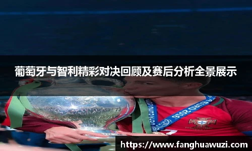 葡萄牙与智利精彩对决回顾及赛后分析全景展示